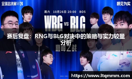 赛后复盘：RNG与BLG对决中的策略与实力较量分析